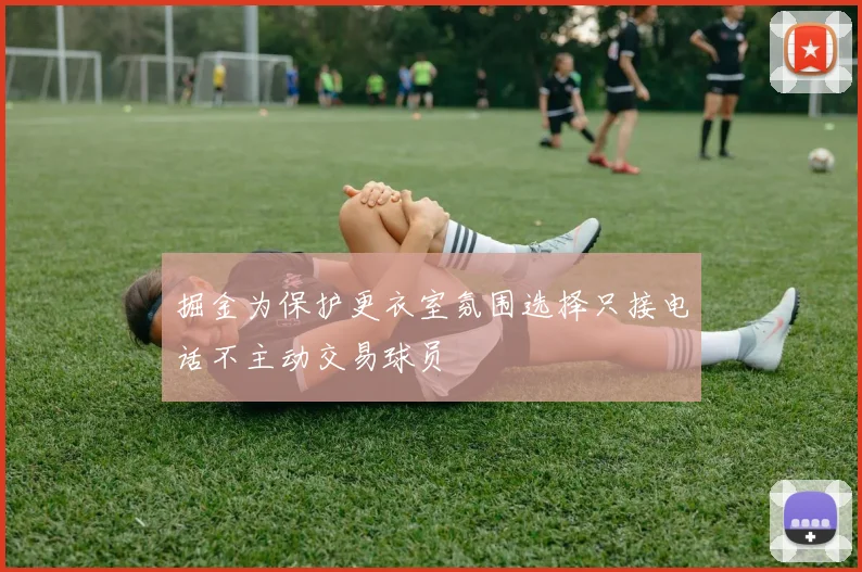 掘金为保护更衣室氛围选择只接电话不主动交易球员