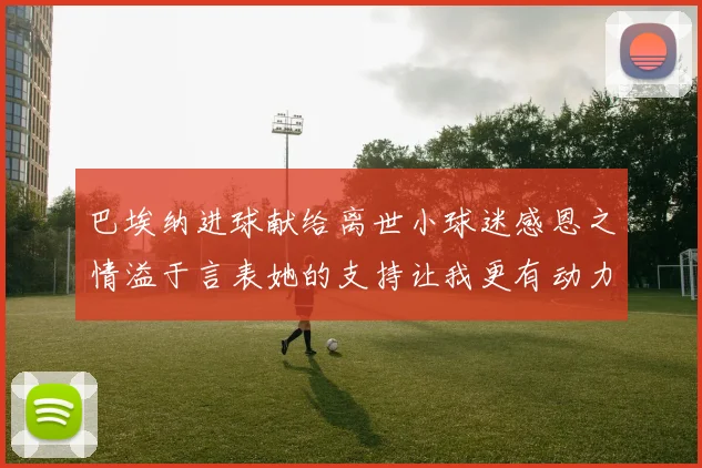 巴埃纳进球献给离世小球迷感恩之情溢于言表她的支持让我更有动力