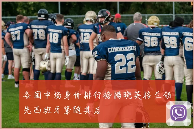 各国中场身价排行榜揭晓英格兰领先西班牙紧随其后