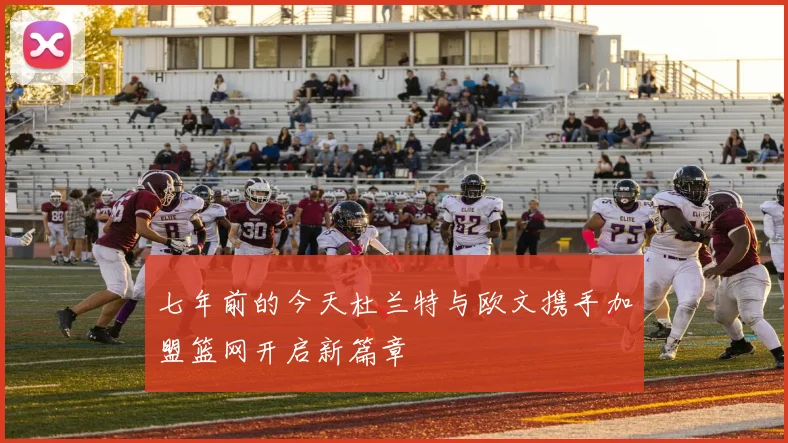 七年前的今天杜兰特与欧文携手加盟篮网开启新篇章