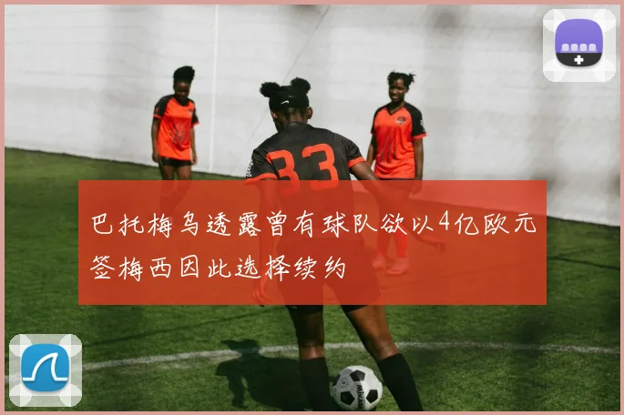 巴托梅乌透露曾有球队欲以4亿欧元签梅西因此选择续约