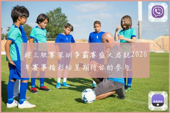 超三联赛深圳争霸赛盛大启航2026年赛事精彩纷呈期待你的参与