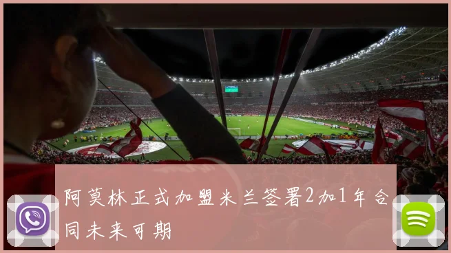 阿莫林正式加盟米兰签署2加1年合同未来可期