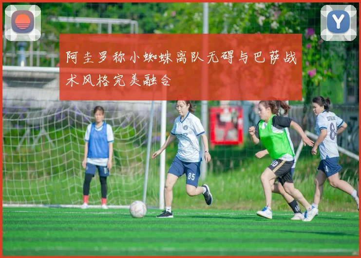 阿圭罗称小蜘蛛离队无碍与巴萨战术风格完美融合