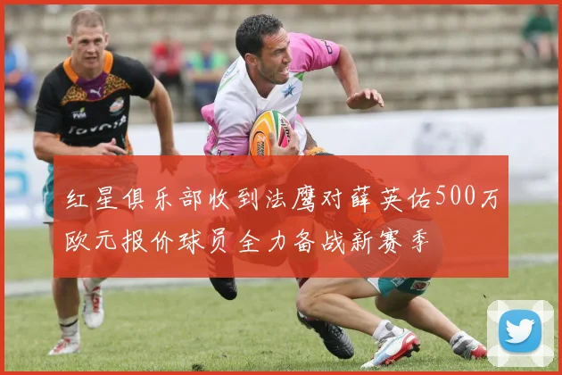 红星俱乐部收到法鹰对薛英佑500万欧元报价球员全力备战新赛季