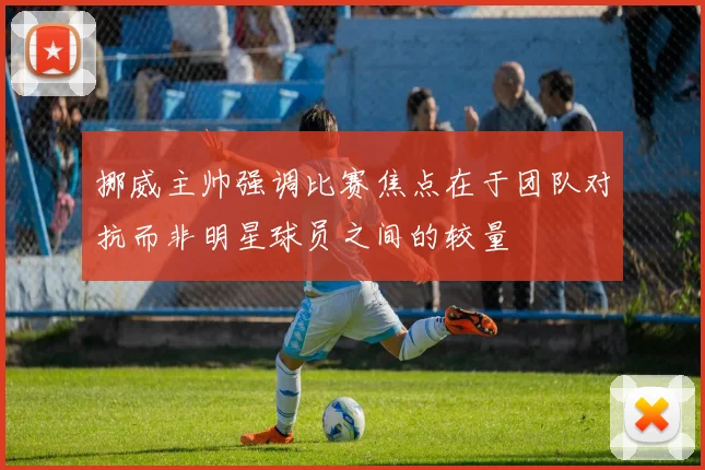 挪威主帅强调比赛焦点在于团队对抗而非明星球员之间的较量