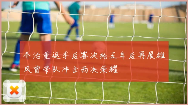 乔治重返季后赛次轮五年后再展雄风曾带队冲击西决荣耀