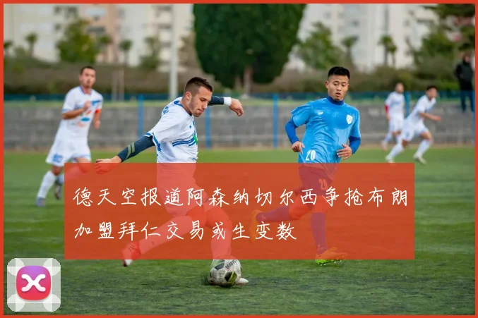 德天空报道阿森纳切尔西争抢布朗加盟拜仁交易或生变数