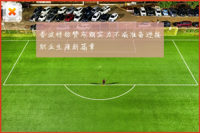 香波特称赞布朗实力不减准备迎接职业生涯新篇章