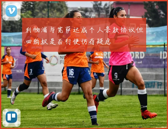 利物浦与宽萨达成个人条款协议但回购权是否行使仍存疑虑